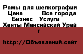 Рамы для шелкографии › Цена ­ 400 - Все города Бизнес » Услуги   . Ханты-Мансийский,Урай г.